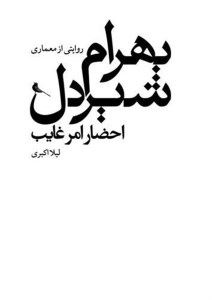 کتاب احضار امر غایب: روایتی از معماری بهرام شیردل نشر نظر